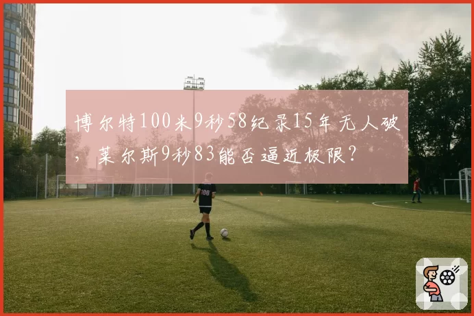 博尔特100米9秒58纪录15年无人破，莱尔斯9秒83能否逼近极限？