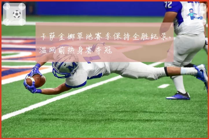 卡萨金娜草地赛季保持全胜纪录,温网前热身赛夺冠