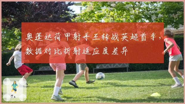 奥蓬达荷甲射手王转战英超首季,数据对比折射适应度差异