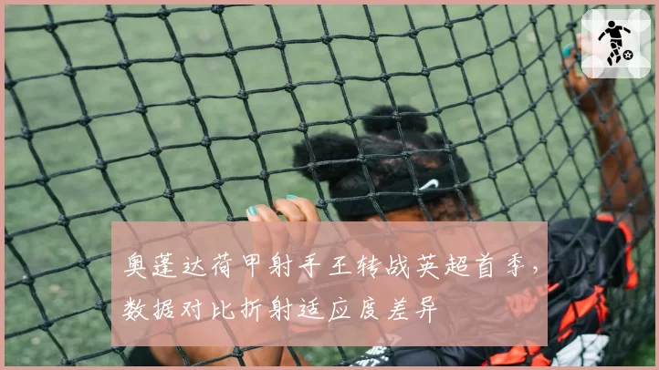 奥蓬达荷甲射手王转战英超首季，数据对比折射适应度差异