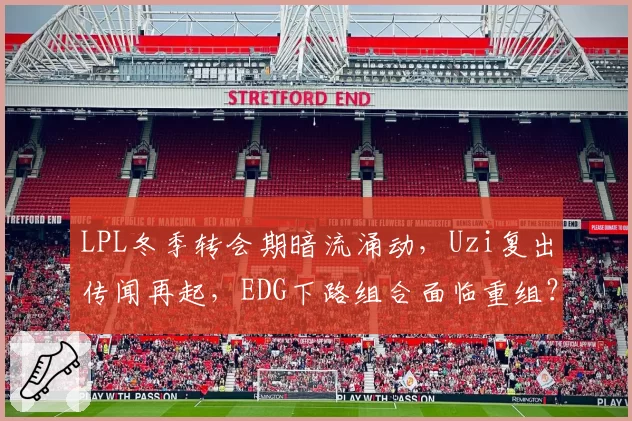 LPL冬季转会期暗流涌动，Uzi复出传闻再起，EDG下路组合面临重组？