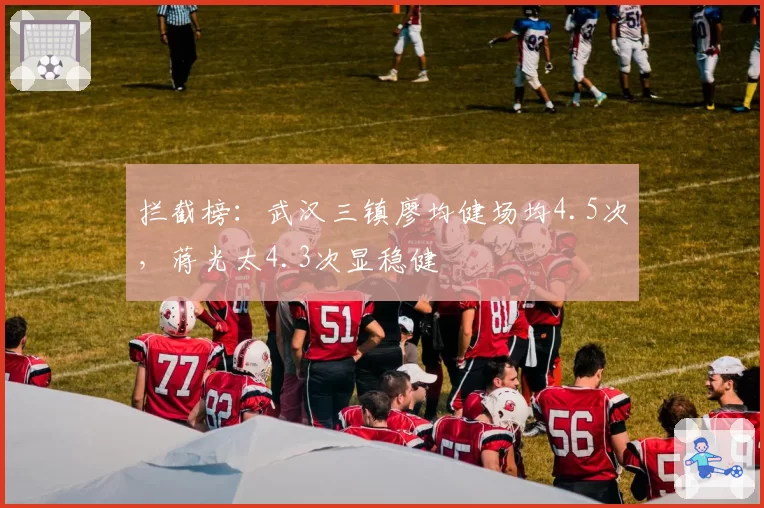 拦截榜：武汉三镇廖均健场均4.5次，蒋光太4.3次显稳健