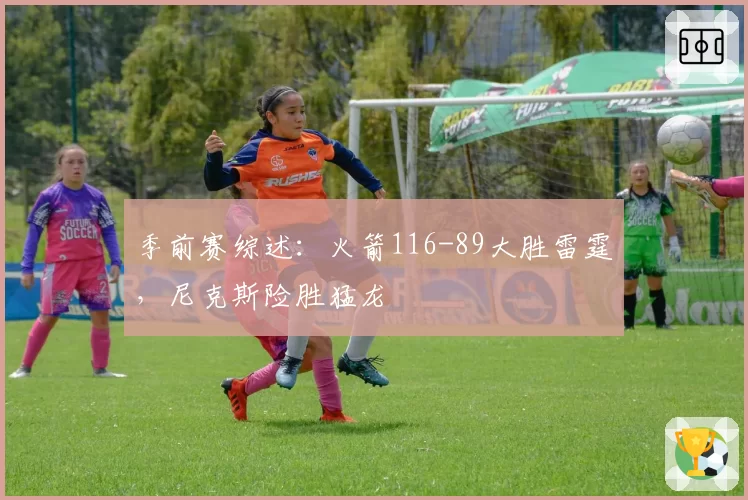 季前赛综述:火箭116-89大胜雷霆,尼克斯险胜猛龙