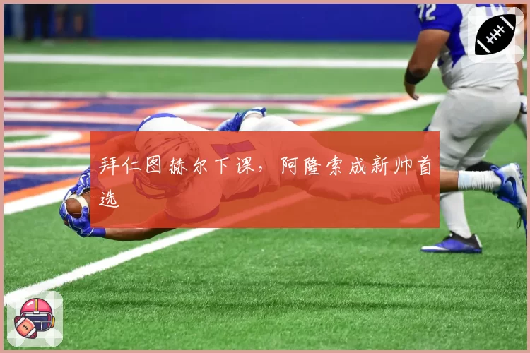 拜仁图赫尔下课，阿隆索成新帅首选